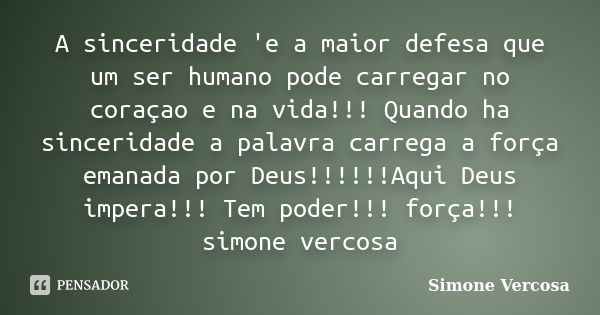 A sinceridade 'e a maior defesa que um ser humano pode carregar no coraçao e na vida!!! Quando ha sinceridade a palavra carrega a força emanada por Deus!!!!!!Aq... Frase de SIMONE VERCOSA.