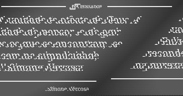 A vaidade te afasta de Deus. A vaidade do pensar, e do agir. Felizes os que se encontram, se reconhecem na simplicidade, na pureza!! Simone Vercosa.... Frase de Simone Vercosa.