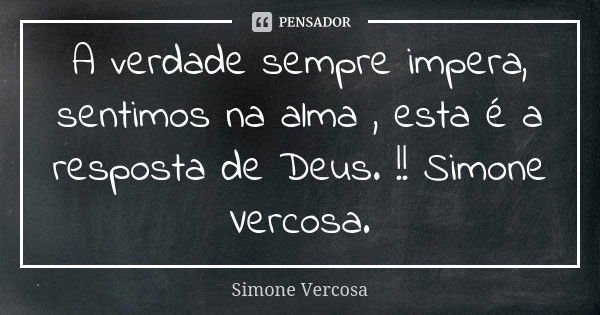 A verdade sempre impera, sentimos na alma , esta é a resposta de Deus. !! Simone Vercosa.... Frase de Simone vercosa.