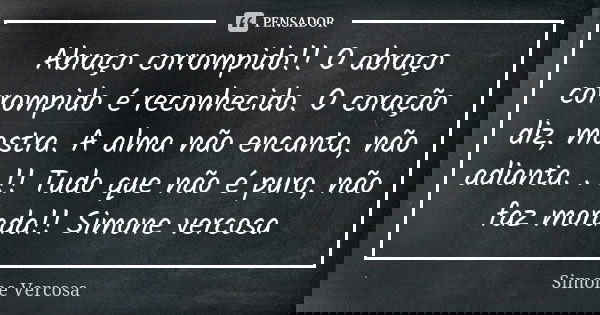 Abraço corrompido!! O abraço corrompido é reconhecido. O coração diz, mostra. A alma não encanta, não adianta. . !! Tudo que não é puro, não faz morada!! Simone... Frase de Simone Vercosa.