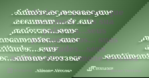 Admiro as pessoas que assumem ...As sua palavras...seus pensamentos... suas atitudes...seus sentimentos...simone vercosa... Frase de simone vercosa.