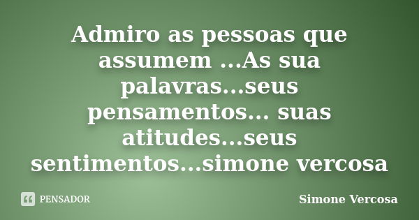 Admiro as pessoas que assumem ...As sua palavras...seus pensamentos... suas atitudes...seus sentimentos...simone vercosa... Frase de simone vercosa.