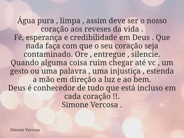 Água pura , limpa , assim deve ser o nosso coração aos reveses da vida . Fé, esperança e credibilidade em Deus . Que nada faça com que o seu coração seja contam... Frase de Simone Vercosa.