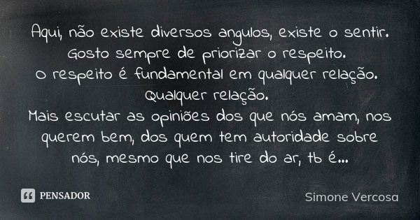 Aqui, não existe diversos angulos, existe o sentir. Gosto sempre de priorizar o respeito. O respeito é fundamental em qualquer relação. Qualquer relação. Mais e... Frase de Simone vercosa.