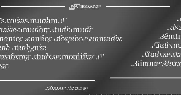 As coisas mudam.!! As coisas mudam, tudo muda. Sentimentos, sonhos, desejos e vontades. Tudo muda, tudo gira. Tudo se transforma, tudo se modifica. !! Simone Ve... Frase de Simone vercosa.