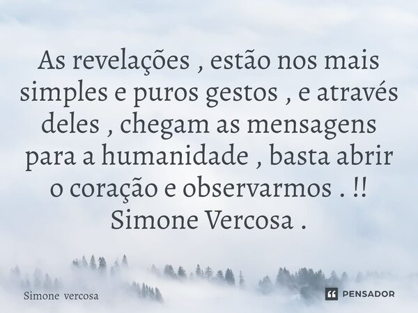⁠As revelações , estão nos mais simples e puros gestos , e através deles , chegam as mensagens para a humanidade , basta abrir o coração e observarmos .!! Simon... Frase de Simone vercosa.