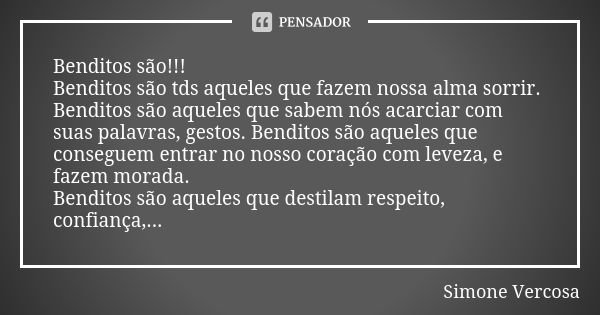 Benditos são!!! Benditos são tds aqueles que fazem nossa alma sorrir. Benditos são aqueles que sabem nós acarciar com suas palavras, gestos. Benditos são aquele... Frase de simone vercosa.