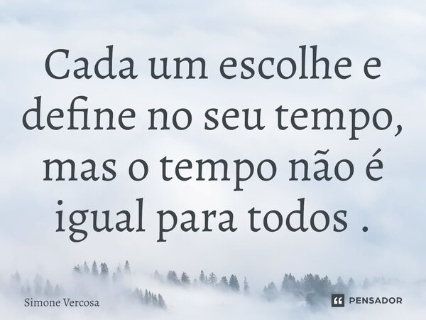 Cada um escolhe e define no seu tempo, mas o tempo não é igual para todos .... Frase de Simone Vercosa.