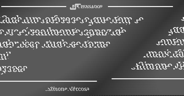 Cada um oferece o que tem, e qdo vc é realmente capaz de entender isso, tudo se torna mais fácil. Simone Verçosa... Frase de Simone vercosa.