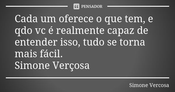 Cada um oferece o que tem, e qdo vc é realmente capaz de entender isso, tudo se torna mais fácil. Simone Verçosa... Frase de Simone vercosa.