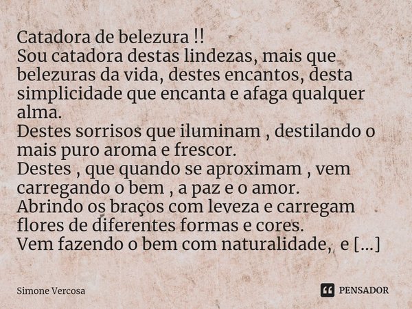Catadora de belezura !! Sou catadora destas lindezas, mais que belezuras da vida, destes encantos, desta simplicidade que encanta e afaga qualquer alma.
Destes... Frase de Simone Vercosa.