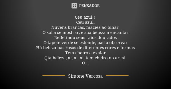 Céu azul!! Céu azul. Nuvens brancas, maciez ao olhar O sol a se mostrar, e sua beleza a encantar Refletindo seus raios dourados O tapete verde se estende, basta... Frase de Simone vercosa.