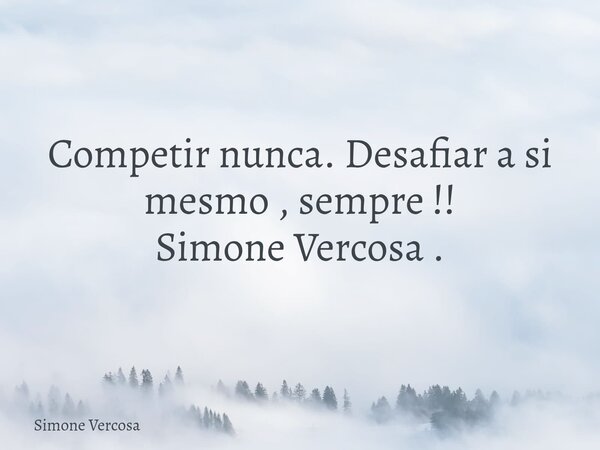 Competir nunca. Desafiar a si mesmo , sempre !! Simone Vercosa .... Frase de Simone Vercosa.