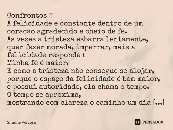 ⁠Confrontos !!
A felicidade é constante dentro de um coração agradecido e cheio de fé.
As vezes a tristeza esbarra lentamente, quer fazer morada, imperrar, mais... Frase de Simone Vercosa.