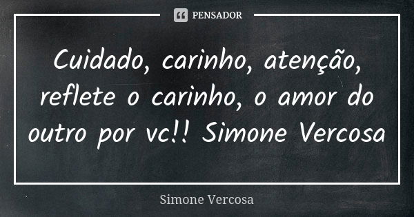 Cuidado, carinho, atenção, reflete o carinho, o amor do outro por vc!! Simone Vercosa... Frase de Simone vercosa.