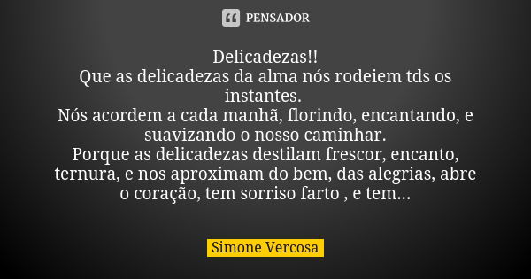 Delicadezas!! Que as delicadezas da alma nós rodeiem tds os instantes. Nós acordem a cada manhã, florindo, encantando, e suavizando o nosso caminhar. Porque as ... Frase de simone vercosa.