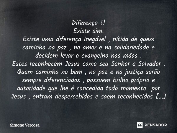 Diferença !! Existe sim. ⁠Existe uma diferença inegável , nítida de quem caminha na paz , no amor e na solidariedade e decidem levar o evangelho nas mãos . Este... Frase de Simone Vercosa.