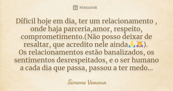 Díficil hoje em dia, ter um relacionamento , onde haja parceria,amor, respeito, comprometimento.(Não posso deixar de resaltar, que acredito nele ainda🙏🙇‍♀️). Os... Frase de Simone vercosa.