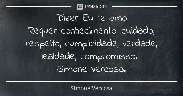 Dizer: Eu te amo Requer conhecimento, cuidado, respeito, cumplicidade, verdade, lealdade, compromisso. Simone Vercosa.... Frase de simone vercosa.