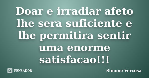 Doar e irradiar afeto lhe sera suficiente e lhe permitira sentir uma enorme satisfacao!!!... Frase de SIMONE VERCOSA.