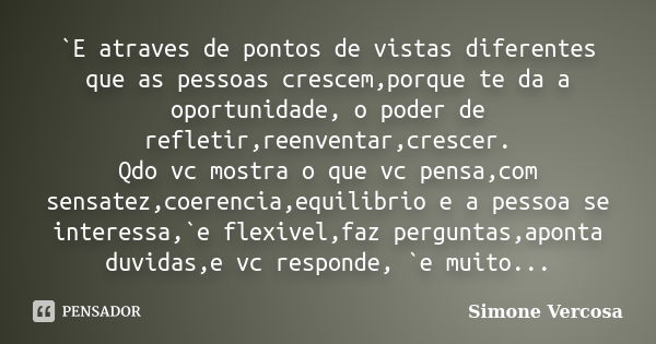 `E atraves de pontos de vistas diferentes que as pessoas crescem,porque te da a oportunidade, o poder de refletir,reenventar,crescer. Qdo vc mostra o que vc pen... Frase de simone vercosa.