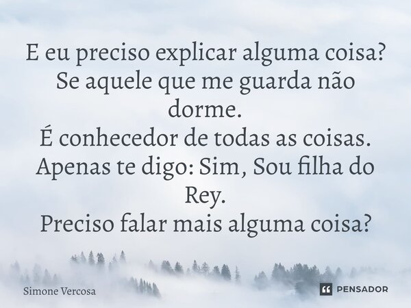 E eu preciso explicar alguma coisa? Se aquele que me guarda não dorme. É conhecedor de todas as coisas. Apenas te digo: Sim, Sou filha do Rey. Preciso falar mai... Frase de Simone Vercosa.