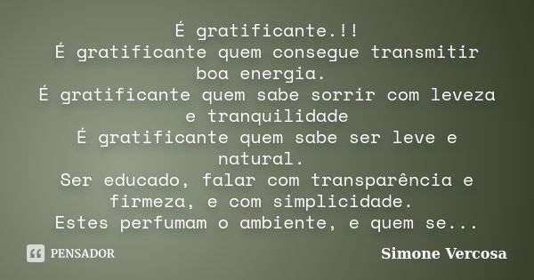 É gratificante.!! É gratificante quem consegue transmitir boa energia. É gratificante quem sabe sorrir com leveza e tranquilidade É gratificante quem sabe ser l... Frase de Simone Vercosa.