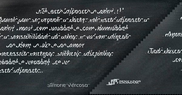 Ele está disposto a abrir !! Aquele que se propõe a bater, ele está disposto a abrir, mais sem vaidade e com humildade Amplie a sensibilidade da alma, e vá em d... Frase de Simone vercosa.