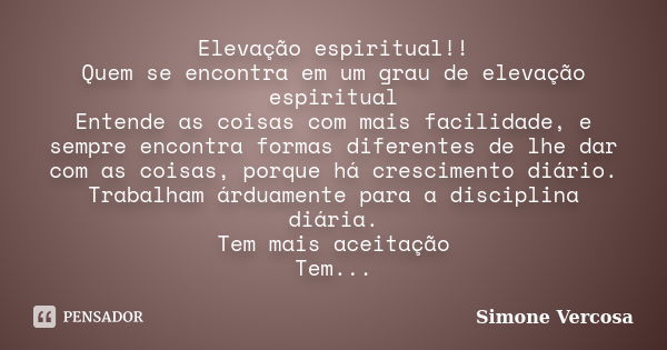 Elevação espiritual!! Quem se encontra em um grau de elevação espiritual Entende as coisas com mais facilidade, e sempre encontra formas diferentes de lhe dar c... Frase de Simone vercosa.