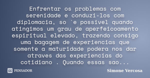 Enfrentar os problemas com serenidade e conduzi-los com diplomacia, so `e possivel quando atingimos um grau de aperfeicoamento espiritual elevado, trazendo cons... Frase de simone vercosa.