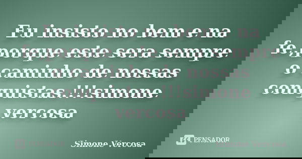 Eu insisto no bem e na fe,porque este sera sempre o caminho de nossas conquistas.!!!simone vercosa... Frase de simone vercosa.