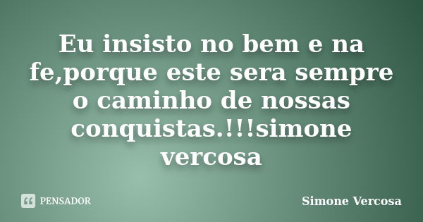 Eu insisto no bem e na fe,porque este sera sempre o caminho de nossas conquistas.!!!simone vercosa... Frase de simone vercosa.