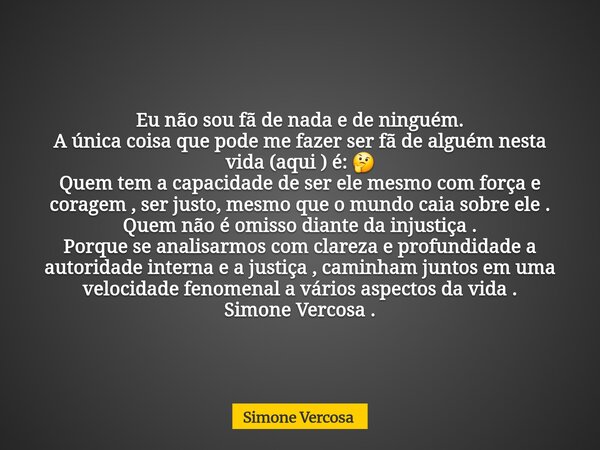Eu não sou fã de nada e de ninguém. A única coisa que pode me fazer ser fã de alguém nesta vida (aqui ) é: 🤔 Quem tem a capacidade de ser ele mesmo com força e ... Frase de Simone Vercosa.