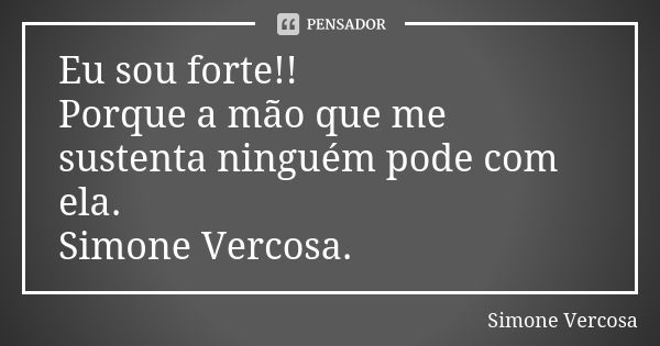 Eu sou forte!! Porque a mão que me sustenta ninguém pode com ela. Simone Vercosa.... Frase de simone vercosa.