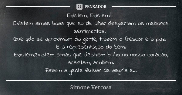 Existem, Existem!!! Existem almas boas que so de olhar despertam os melhores sentimentos. Que qdo se aproximam da gente, trazem o frescor e a paz. 'E a represen... Frase de simone vercosa.