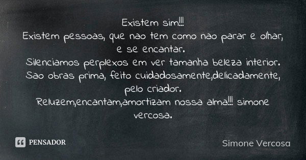 Existem sim!!! Existem pessoas, que nao tem como nao parar e olhar, e se encantar. Silenciamos perplexos em ver tamanha beleza interior. Sao obras prima, feito ... Frase de simone vercosa.