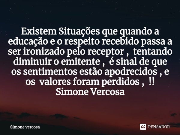 ⁠Existem Situações que quando a educação e o respeito recebidopassa a ser ironizado pelo receptor , tentando diminuir o emitente , é sinal de que os sentimentos... Frase de Simone Vercosa.