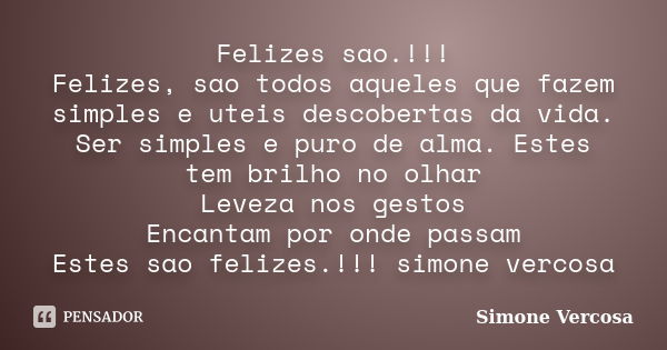 Felizes sao.!!! Felizes, sao todos aqueles que fazem simples e uteis descobertas da vida. Ser simples e puro de alma. Estes tem brilho no olhar Leveza nos gesto... Frase de simone vercosa.