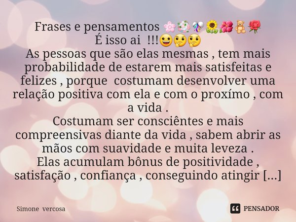 Frases e pensamentos 🌸💐🎊🌻🌺🧸🌹
É isso ai !!!😀🤔🤔
As pessoas que são elas mesmas , tem mais probabilidade de estarem mais satisfeitas e felizes , porque costumam d... Frase de Simone vercosa.