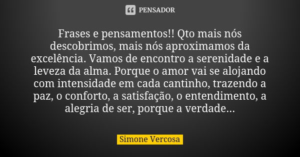 Frases e pensamentos!! Qto mais nós descobrimos, mais nós aproximamos da excelência. Vamos de encontro a serenidade e a leveza da alma. Porque o amor vai se alo... Frase de Simone Vercosa.