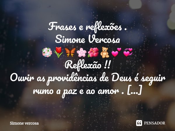 ⁠Frases e reflexões .
Simone Vercosa
💐🌷🦋🌸🌺🧸💕💞
Reflexão !!
Ouvir as providências de Deus é seguir rumo a paz e ao amor .
Onde falta respeito , consideração , hum... Frase de Simone Vercosa.