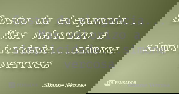 Gosto da elegancia... Mas valorizo a simplicidade...simone vercosa... Frase de simone vercosa.