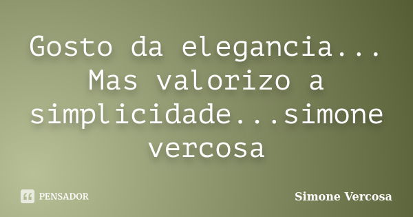 Gosto da elegancia... Mas valorizo a simplicidade...simone vercosa... Frase de simone vercosa.