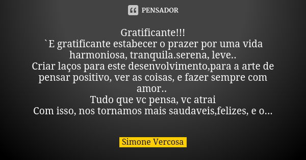 Gratificante!!! `E gratificante estabecer o prazer por uma vida harmoniosa, tranquila.serena, leve.. Criar laços para este desenvolvimento,para a arte de pensar... Frase de simone vercosa.