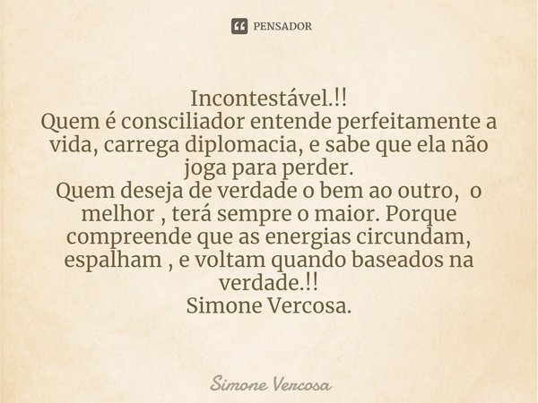 ⁠Incontestável.!!
Quem é consciliador entende perfeitamente a vida, carrega diplomacia, e sabe que ela não joga para perder.
Quem deseja de verdade o bem ao out... Frase de Simone Vercosa.