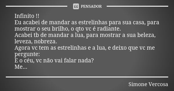 Infinito !! Eu acabei de mandar as estrelinhas para sua casa, para mostrar o seu brilho, o qto vc é radiante. Acabei tb de mandar a lua, para mostrar a sua bele... Frase de simone vercosa.