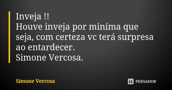 Inveja !! Houve inveja por miníma que seja, com certeza vc terá surpresa ao entardecer. Simone Vercosa.... Frase de simone vercosa.