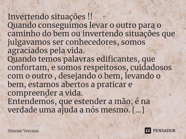 ⁠Invertendo situações !!
Quando conseguimos levar o outro para o caminho do bem ou invertendo situações que julgavamos ser conhecedores, somos agraciados pela v... Frase de Simone Vercosa.