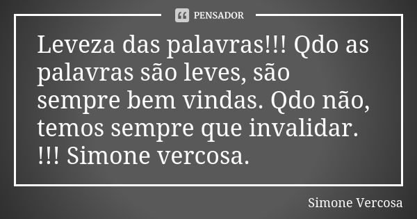 Leveza das palavras!!! Qdo as palavras são leves, são sempre bem vindas. Qdo não, temos sempre que invalidar. !!! Simone vercosa.... Frase de Simone Vercosa.