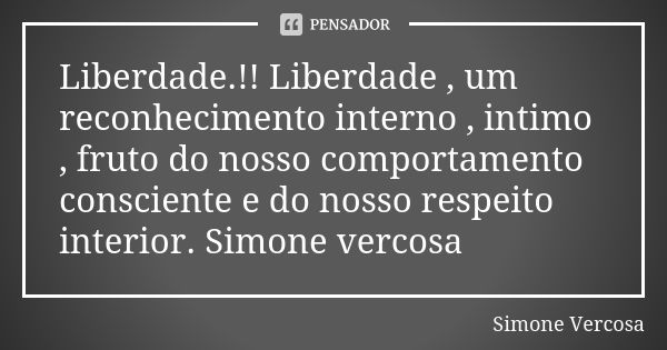 Liberdade.!! Liberdade , um reconhecimento interno , intimo , fruto do nosso comportamento consciente e do nosso respeito interior. Simone vercosa... Frase de Simone Vercosa.